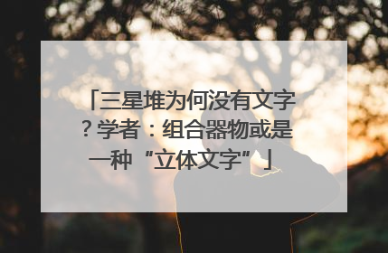 三星堆为何没有文字？学者：组合器物或是一种“立体文字”