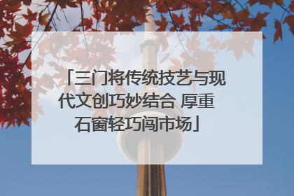 三门将传统技艺与现代文创巧妙结合 厚重石窗轻巧闯市场