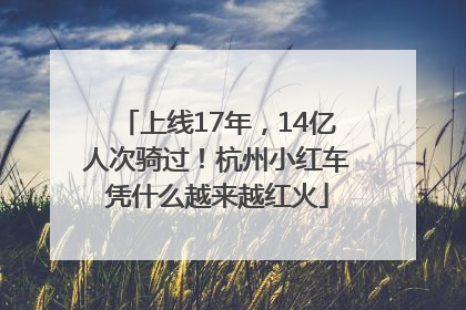 上线17年，14亿人次骑过！杭州小红车凭什么越来越红火