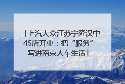 上汽大众江苏宁隆汉中4S店开业：把“服务”写进南京人车生活