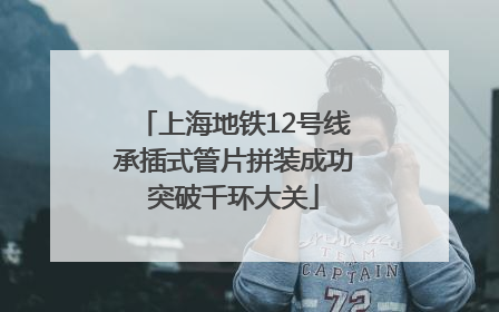 上海地铁12号线承插式管片拼装成功突破千环大关