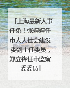 上海最新人事任免！张婷婷任市人大社会建设委副主任委员，郑立锋任市监察委委员