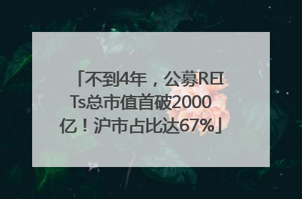 不到4年，公募REITs总市值首破2000亿！沪市占比达67%