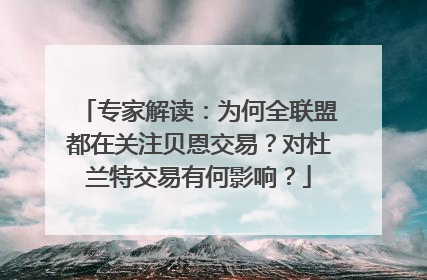 专家解读：为何全联盟都在关注贝恩交易？对杜兰特交易有何影响？