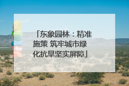 东象园林：精准施策 筑牢城市绿化抗旱坚实屏障