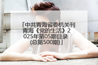 中共青海省委机关刊 青海《党的生活》2025年第05期目录 (总第500期)