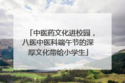 中医药文化进校园，八医中医科端午节的深厚文化带给小学生