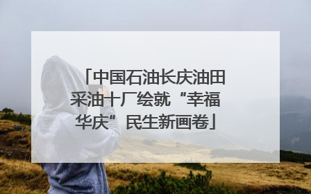 中国石油长庆油田采油十厂绘就“幸福华庆”民生新画卷