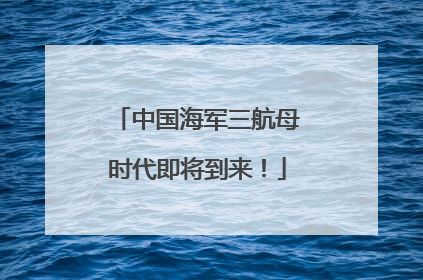 中国海军三航母时代即将到来！