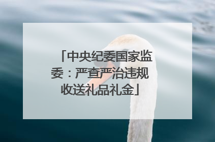 中央纪委国家监委：严查严治违规收送礼品礼金