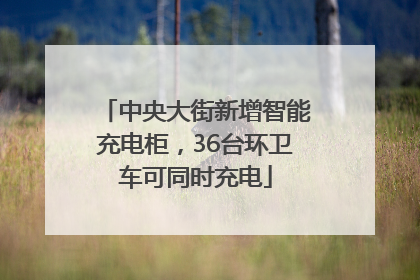 中央大街新增智能充电柜，36台环卫车可同时充电