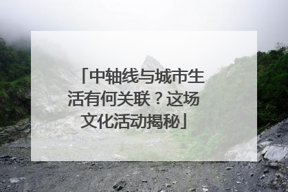 中轴线与城市生活有何关联？这场文化活动揭秘