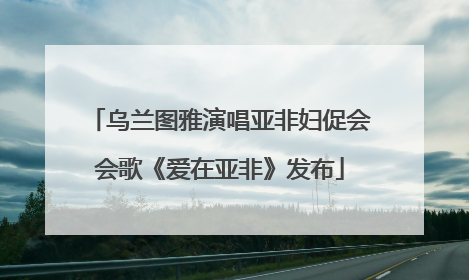 乌兰图雅演唱亚非妇促会会歌《爱在亚非》发布