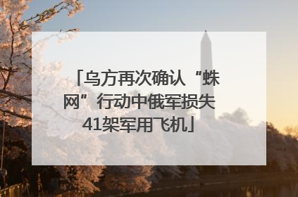 乌方再次确认“蛛网”行动中俄军损失41架军用飞机