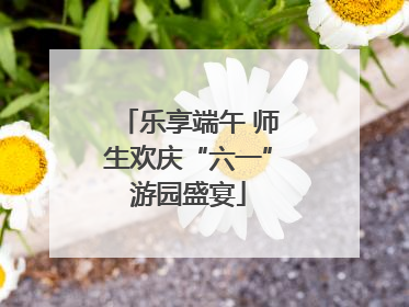乐享端午 师生欢庆“六一”游园盛宴