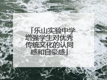 乐山实验中学增强学生对优秀传统文化的认同感和自豪感