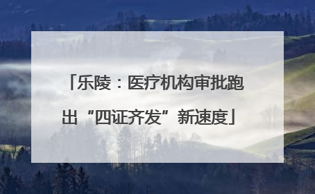 乐陵：医疗机构审批跑出“四证齐发”新速度