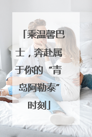乘温馨巴士，奔赴属于你的“青岛阿勒泰”时刻