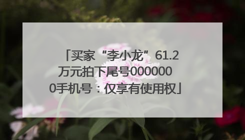 买家“李小龙”61.2万元拍下尾号0000000手机号：仅享有使用权