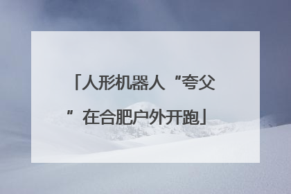 人形机器人“夸父”在合肥户外开跑
