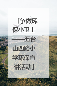 争做环保小卫士——五台山西路小学环保宣讲活动
