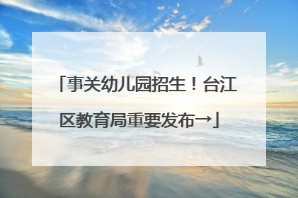 事关幼儿园招生！台江区教育局重要发布→