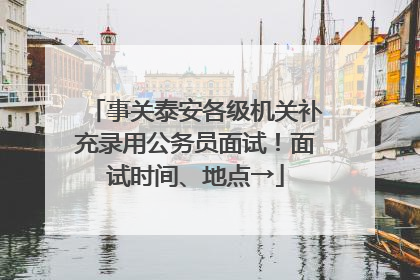 事关泰安各级机关补充录用公务员面试！面试时间、地点→
