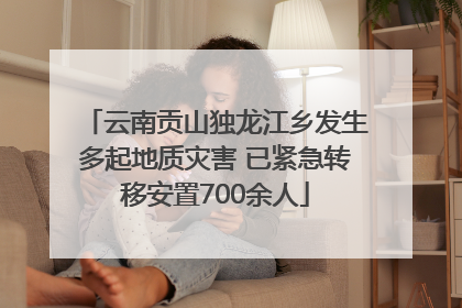 云南贡山独龙江乡发生多起地质灾害 已紧急转移安置700余人