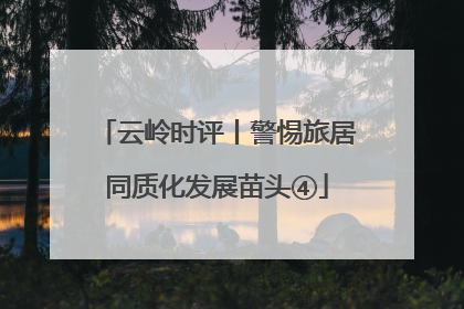 云岭时评丨警惕旅居同质化发展苗头④