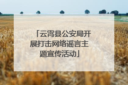 云霄县公安局开展打击网络谣言主题宣传活动