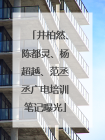 井柏然、陈都灵、杨超越、范丞丞广电培训笔记曝光