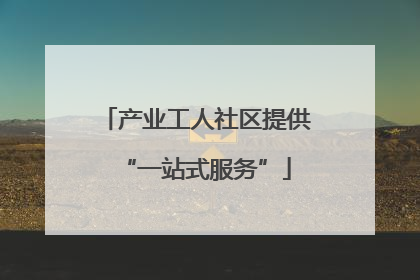 产业工人社区提供“一站式服务”