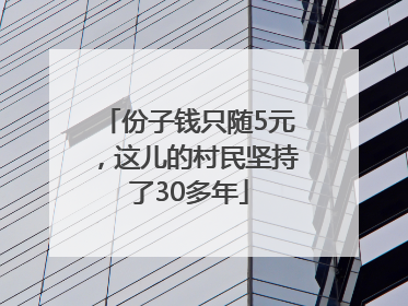 份子钱只随5元，这儿的村民坚持了30多年