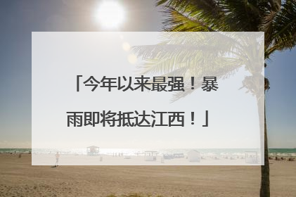 今年以来最强！暴雨即将抵达江西！
