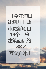 今年海口计划开工城市更新项目14个，总建筑面积约138.2万立方米
