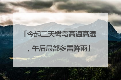 今起三天鹭岛高温高湿，午后局部多雷阵雨