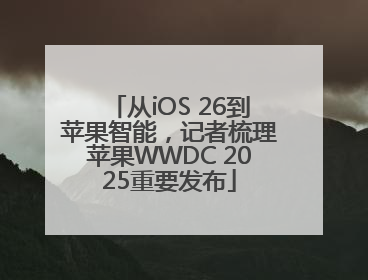 从iOS 26到苹果智能，记者梳理苹果WWDC 2025重要发布