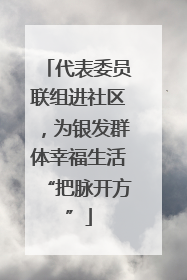 代表委员联组进社区，为银发群体幸福生活“把脉开方”