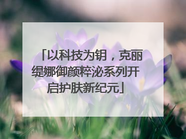 以科技为钥，克丽缇娜御颜粹泌系列开启护肤新纪元