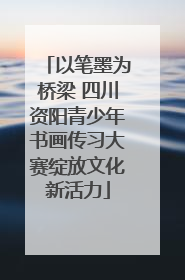 以笔墨为桥梁 四川资阳青少年书画传习大赛绽放文化新活力