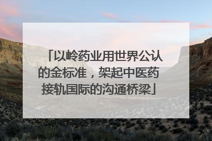 以岭药业用世界公认的金标准，架起中医药接轨国际的沟通桥梁