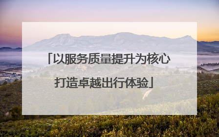 以服务质量提升为核心 打造卓越出行体验