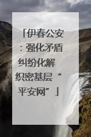 伊春公安：强化矛盾纠纷化解 织密基层“平安网”