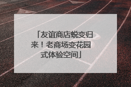 友谊商店蜕变归来！老商场变花园式体验空间
