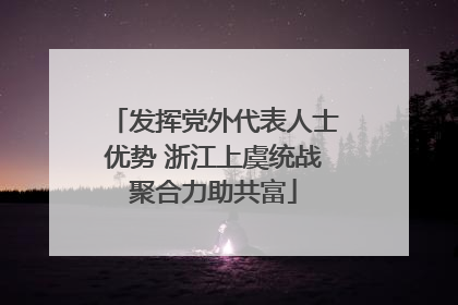 发挥党外代表人士优势 浙江上虞统战聚合力助共富