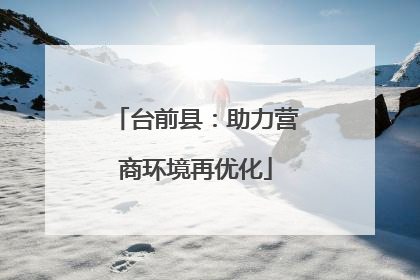 台前县：助力营商环境再优化