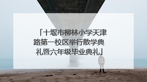 十堰市柳林小学天津路第一校区举行散学典礼暨六年级毕业典礼