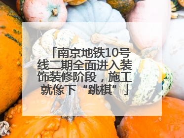 南京地铁10号线二期全面进入装饰装修阶段，施工就像下“跳棋”
