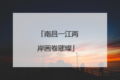 南昌一江两岸画卷璀璨