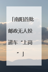 南阳首批邮政无人投递车“上岗”